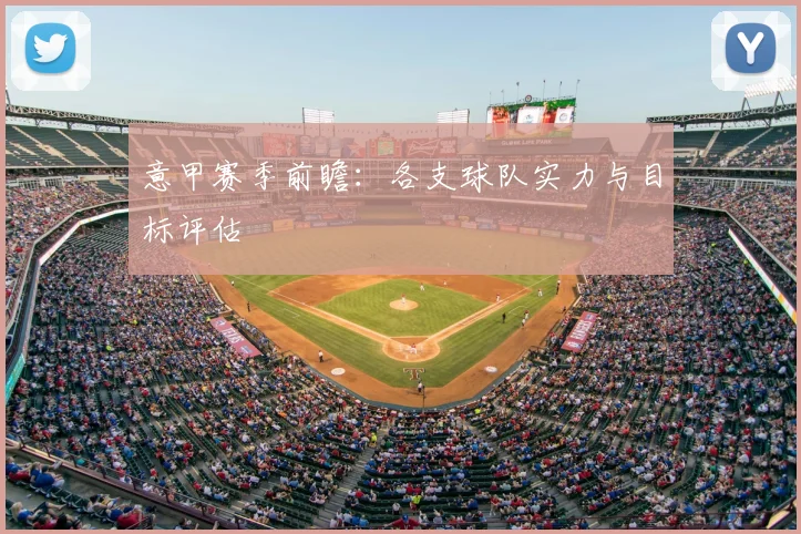 意甲赛季前瞻:各支球队实力与目标评估
