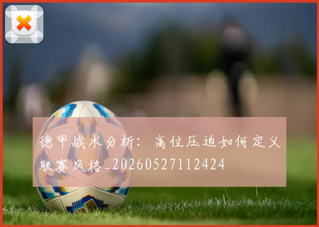 德甲战术分析:高位压迫如何定义联赛风格_20260527112424