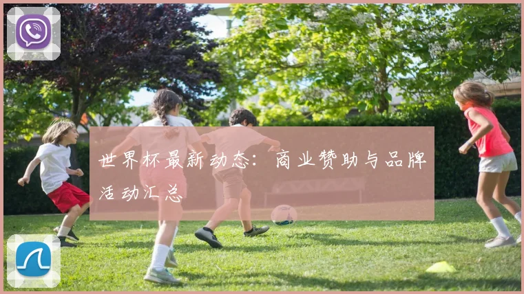 世界杯最新动态:商业赞助与品牌活动汇总