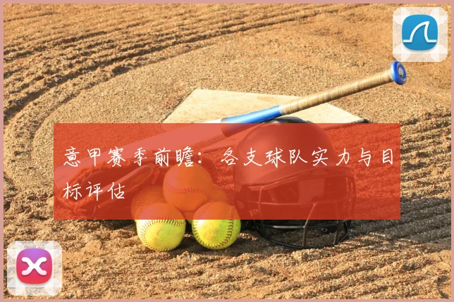 意甲赛季前瞻：各支球队实力与目标评估