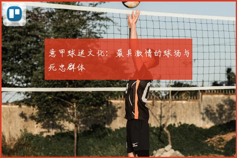 意甲球迷文化：最具激情的球场与死忠群体