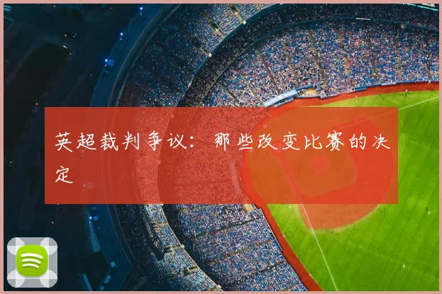 英超裁判争议:那些改变比赛的决定