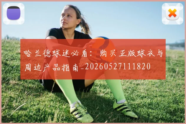哈兰德球迷必看:购买正版球衣与周边产品指南_20260527111820