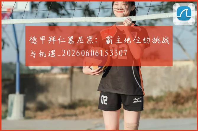 德甲拜仁慕尼黑:霸主地位的挑战与机遇_20260606153307