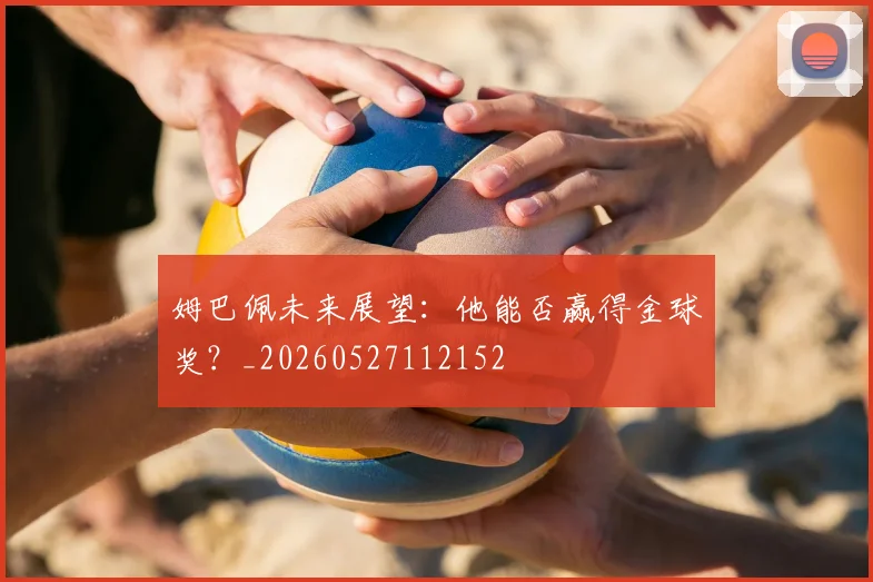姆巴佩未来展望：他能否赢得金球奖？_20260527112152