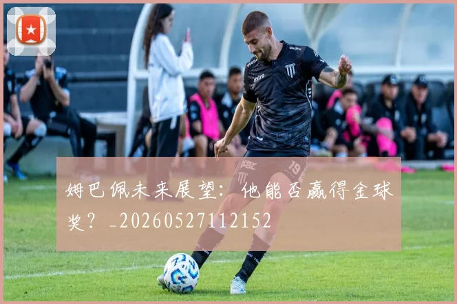 姆巴佩未来展望:他能否赢得金球奖?_20260527112152