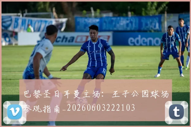 巴黎圣日耳曼主场：王子公园球场参观指南_20260603222103