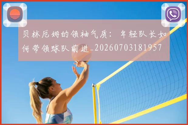 贝林厄姆的领袖气质:年轻队长如何带领球队前进_20260703181957