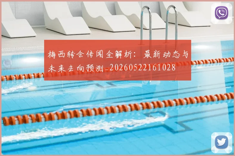 梅西转会传闻全解析：最新动态与未来去向预测_20260522161028