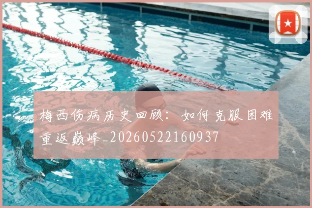 梅西伤病历史回顾:如何克服困难重返巅峰_20260522160937