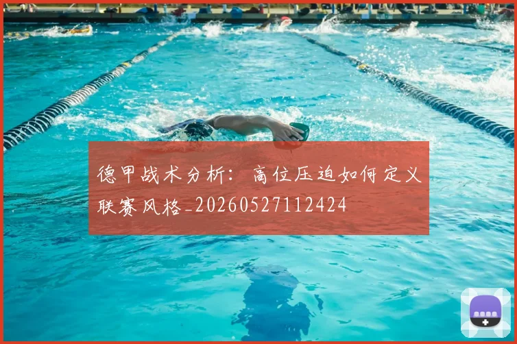 德甲战术分析:高位压迫如何定义联赛风格_20260527112424