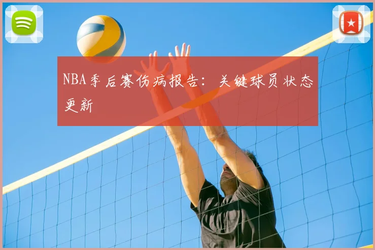 NBA季后赛伤病报告：关键球员状态更新