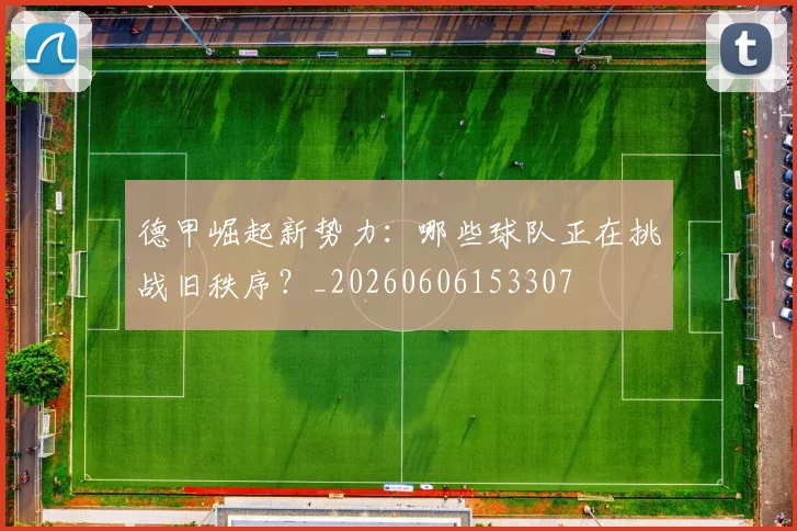 德甲崛起新势力:哪些球队正在挑战旧秩序?_20260606153307