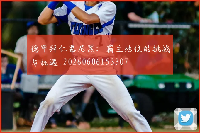 德甲拜仁慕尼黑:霸主地位的挑战与机遇_20260606153307