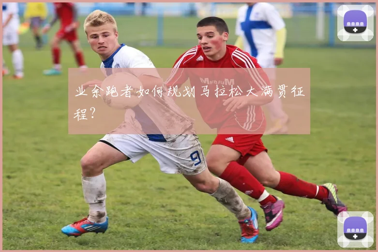 业余跑者如何规划马拉松大满贯征程?