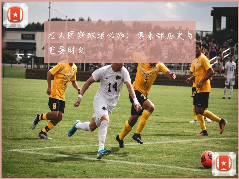 尤文图斯球迷必知:俱乐部历史与重要时刻